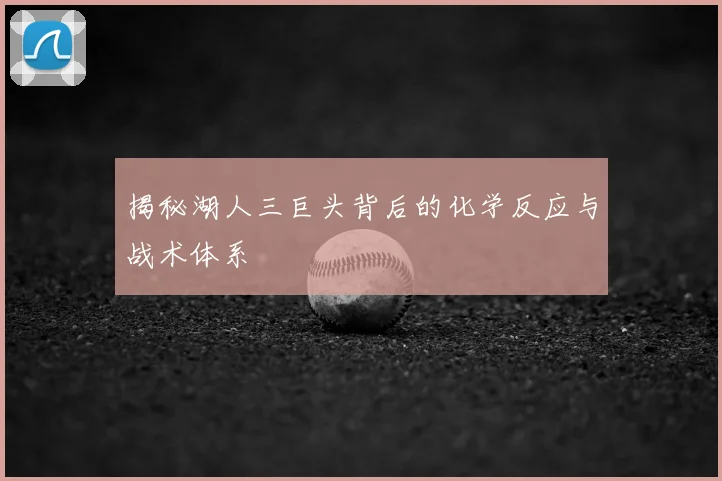 揭秘湖人三巨头背后的化学反应与战术体系