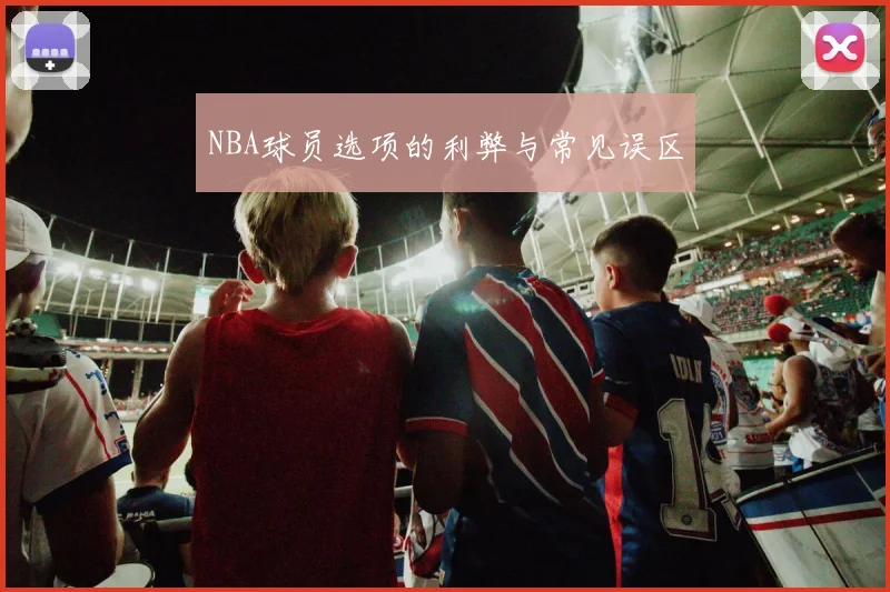 NBA球员选项的利弊与常见误区