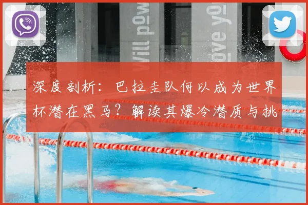 深度剖析：巴拉圭队何以成为世界杯潜在黑马？解读其爆冷潜质与挑战机遇